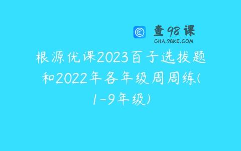 根源优课2023百子选拔题和2022年各年级周周练(1-9年级)