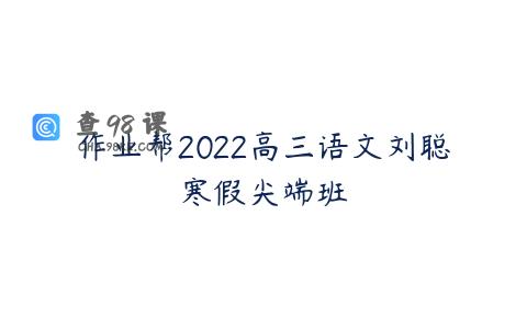 作业帮2022高三语文刘聪寒假尖端班