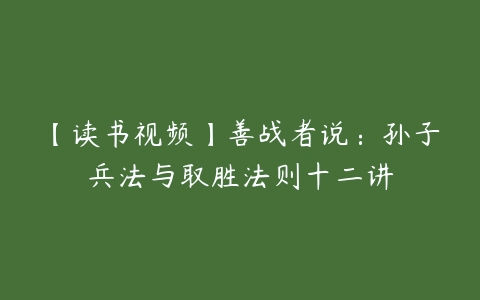 【读书视频】善战者说：孙子兵法与取胜法则十二讲