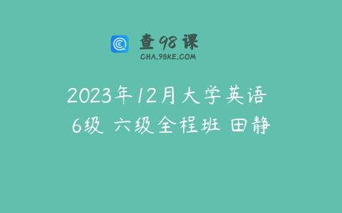 2023年12月大学英语 6级 六级全程班 田静