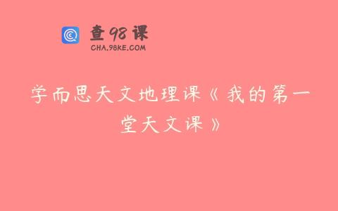 学而思天文地理课《我的第一堂天文课》