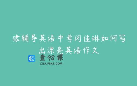 猿辅导英语中考闵佳琳如何写出漂亮英语作文