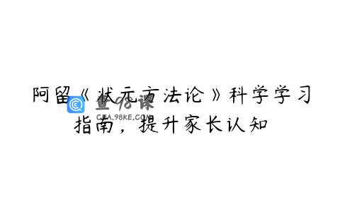 阿留《状元方法论》科学学习指南，提升家长认知