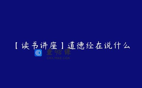【读书讲座】道德经在说什么