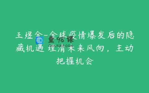 王煜全-全球疫情爆发后的隐藏机遇 理清未来风向，主动把握机会