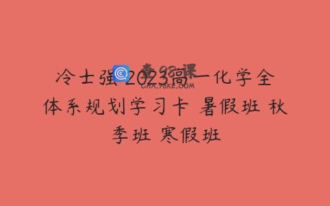 冷士强 2023高一化学全体系规划学习卡 暑假班 秋季班 寒假班