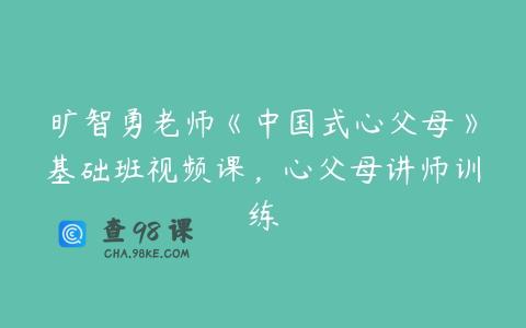 旷智勇老师《中国式心父母》基础班视频课，心父母讲师训练