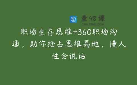 职场生存思维+360职场沟通，助你抢占思维高地，懂人性会说话