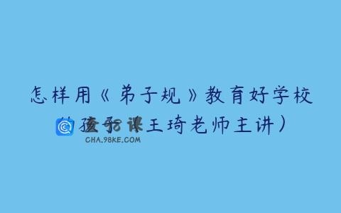 怎样用《弟子规》教育好学校的孩子（王琦老师主讲）