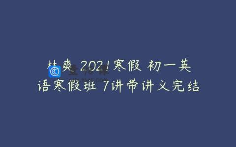 林爽 2021寒假 初一英语寒假班 7讲带讲义完结