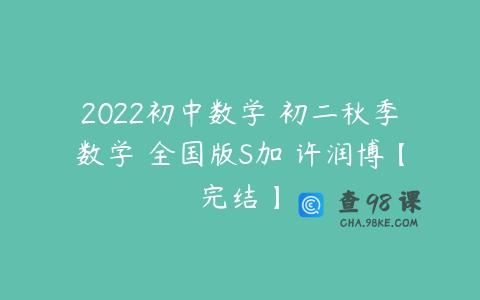 2022初中数学 初二秋季数学 全国版S加 许润博【完结】
