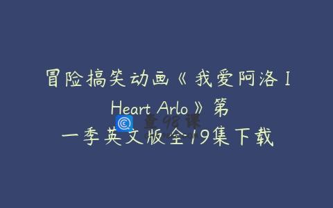 冒险搞笑动画《我爱阿洛 I Heart Arlo》第一季英文版全19集下载