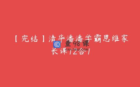 【完结】清华潘潘学霸思维家长课12合1
