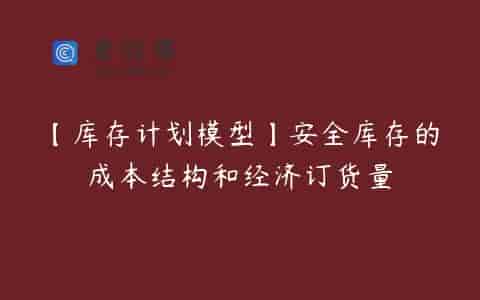 【库存计划模型】安全库存的成本结构和经济订货量
