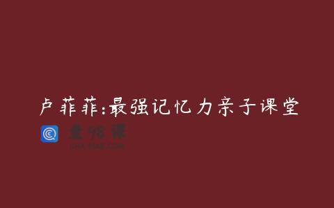 卢菲菲:最强记忆力亲子课堂