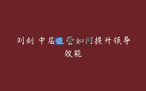 刘剑 中层主管如何提升领导效能