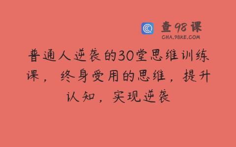 普通人逆袭的30堂思维训练课，​终身受用的思维，提升认知，实现逆袭
