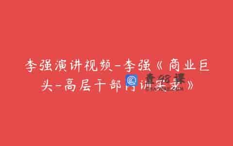 李强演讲视频-李强《商业巨头-高层干部内训实录》
