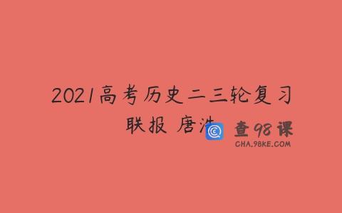 2021高考历史二三轮复习联报 唐浩
