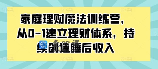家庭理财魔法训练营，从0-1建立理财体系，持续创造睡后收入