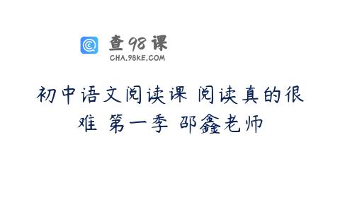 初中语文阅读课 阅读真的很难 第一季 邵鑫老师