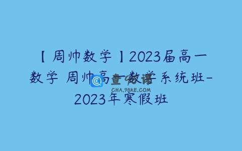 【周帅数学】2023届高一数学 周帅高一数学系统班-2023年寒假班