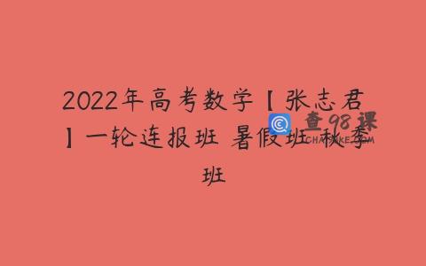 2022年高考数学【张志君】一轮连报班 暑假班 秋季班