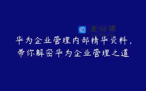 华为企业管理内部精华资料，带你解密华为企业管理之道