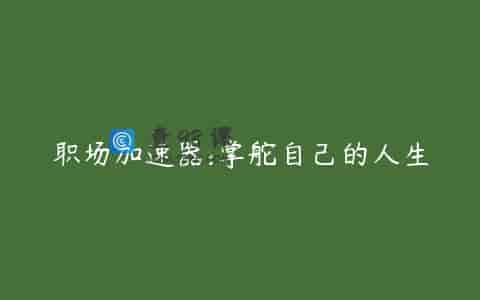 职场加速器:掌舵自己的人生