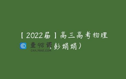 【2022届】高三高考物理（彭娟娟）