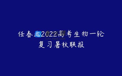 任春磊2022高考生物一轮复习暑秋联报