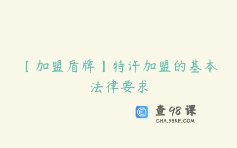 【加盟盾牌】特许加盟的基本法律要求