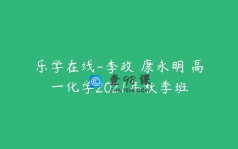 乐学在线-李政 康永明 高一化学2021年秋季班