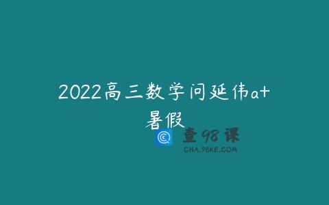 2022高三数学问延伟a+暑假