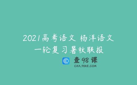 2021高考语文 杨洋语文一轮复习暑秋联报