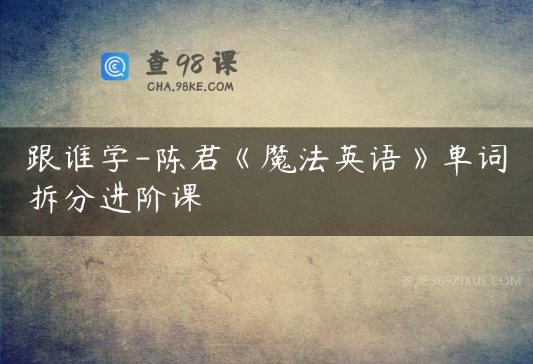 跟谁学-陈君《魔法英语》单词拆分进阶课