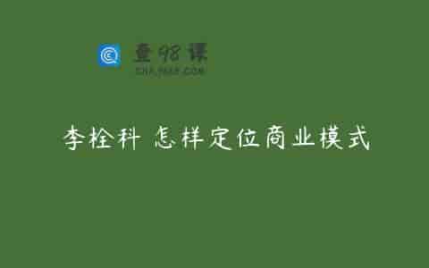 李栓科 怎样定位商业模式