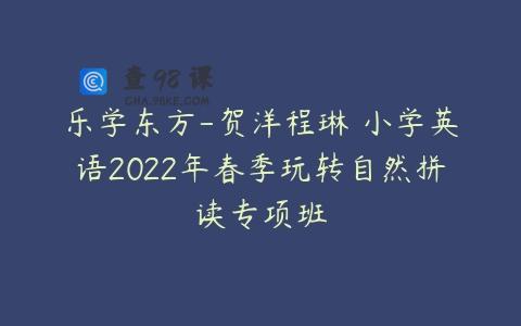 乐学东方-贺洋程琳 小学英语2022年春季玩转自然拼读专项班