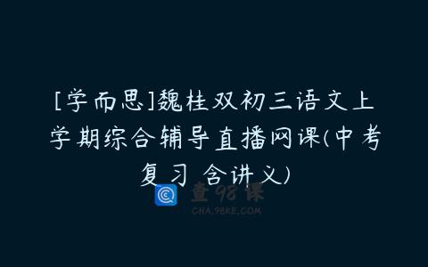[学而思]魏桂双初三语文上学期综合辅导直播网课(中考复习 含讲义)