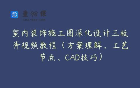 室内装饰施工图深化设计三板斧视频教程（方案理解、工艺节点、CAD技巧）
