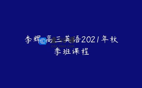 李辉 高三英语2021年秋季班课程
