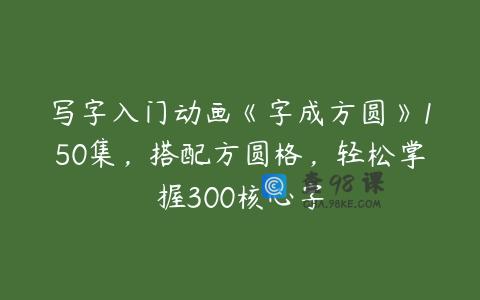 写字入门动画《字成方圆》150集，搭配方圆格，轻松掌握300核心字