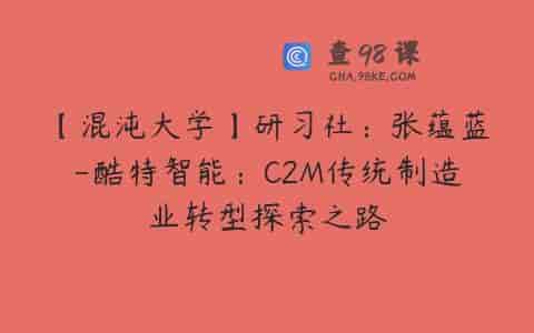 【混沌大学】研习社：张蕴蓝-酷特智能：C2M传统制造业转型探索之路