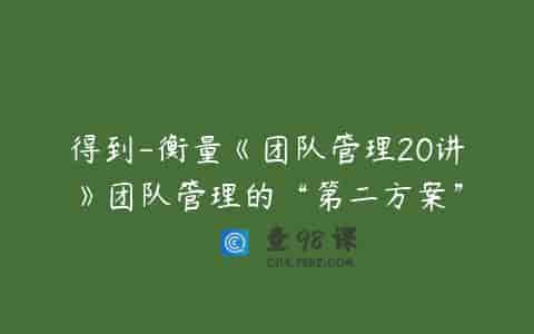 得到-衡量《团队管理20讲》团队管理的“第二方案”