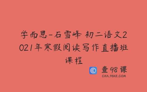 学而思-石雪峰 初二语文2021年寒假阅读写作直播班课程
