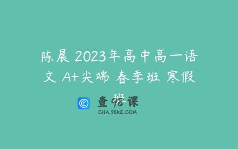 陈晨 2023年高中高一语文 A+尖端 春季班 寒假班