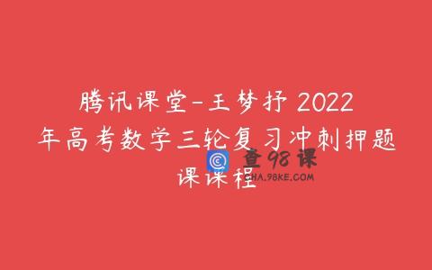 腾讯课堂-王梦抒 2022年高考数学三轮复习冲刺押题课课程