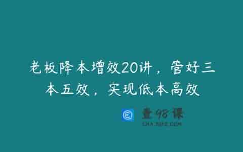 老板降本增效20讲，管好三本五效，实现低本高效