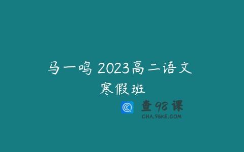 马一鸣 2023高二语文 寒假班