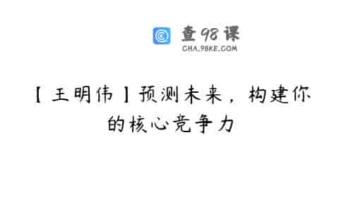 【王明伟】预测未来，构建你的核心竞争力